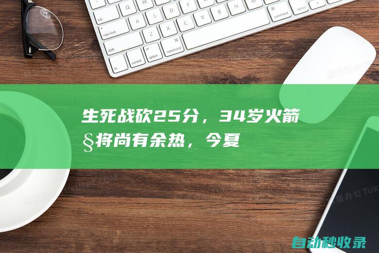 生死战砍25分，34岁火箭旧将尚有余热，今夏或被众豪强争抢|快船队|马刺队|纽约尼克斯队|马库斯-莫里斯|波士顿凯尔特人|快船战胜开拓者