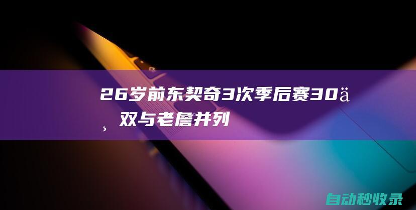 26岁前东契奇3次季后赛30+三双与老詹并列历史第二大O有7次居首|威少|勒布朗詹姆斯|卢卡·东契奇