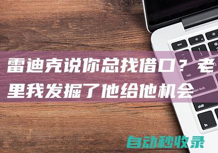 雷迪克说你总找借口？老里：我发掘了他给他机会让他的生涯起飞|哈登|快船队|史密斯|道格·里弗斯|孟菲斯灰熊队|J·J·雷迪克