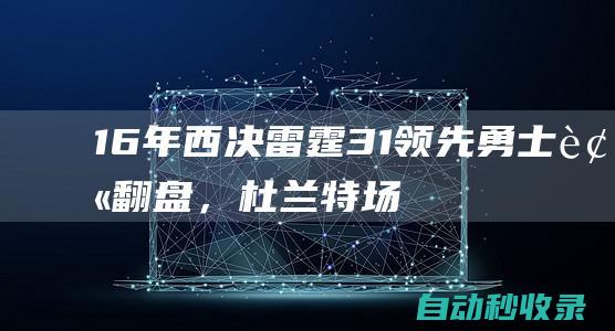 16年西决雷霆3-1领先勇士被翻盘，杜兰特场均30+8，威少表现如何|勇士队|雷霆队|凯文杜兰特|维斯布鲁克|克利夫兰骑士|凯文·杜兰特|罗素·卫斯特布鲁克|威廉·费尔顿·比尔·拉塞尔