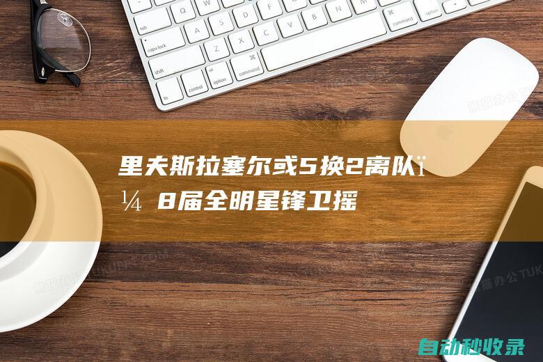 里夫斯、拉塞尔或5换2离队，8届全明星锋卫摇摆人辅佐詹眉争冠|湖人|快船队|古典乐|保罗乔治|明星(歌曲)|快船战胜开拓者|布莱恩特·里维斯|威廉·费尔顿·比尔·拉塞尔