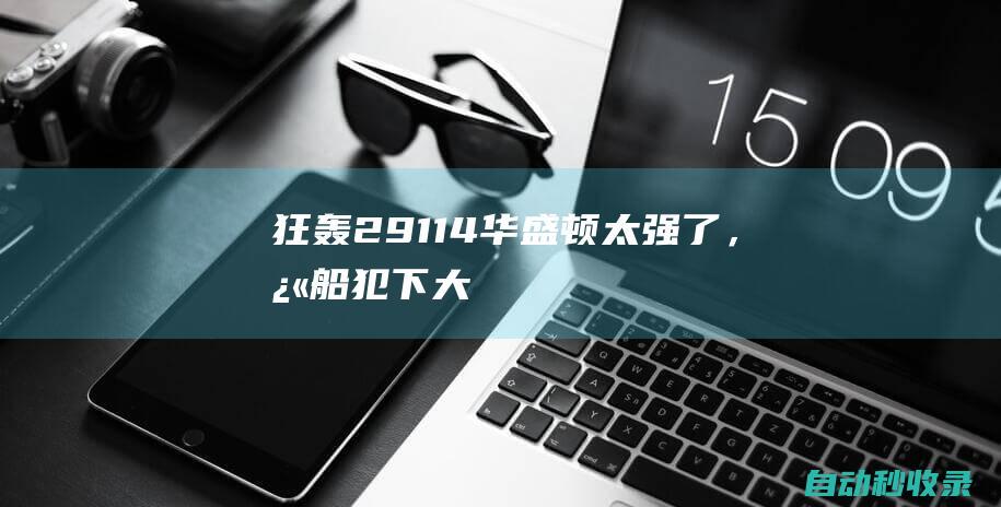 狂轰29+11+4！华盛顿太强了，快船犯下大错啊，真是害苦哈登小卡|塔克|黄蜂|快船队|凯里·欧文|科怀·伦纳德|詹姆斯·哈登