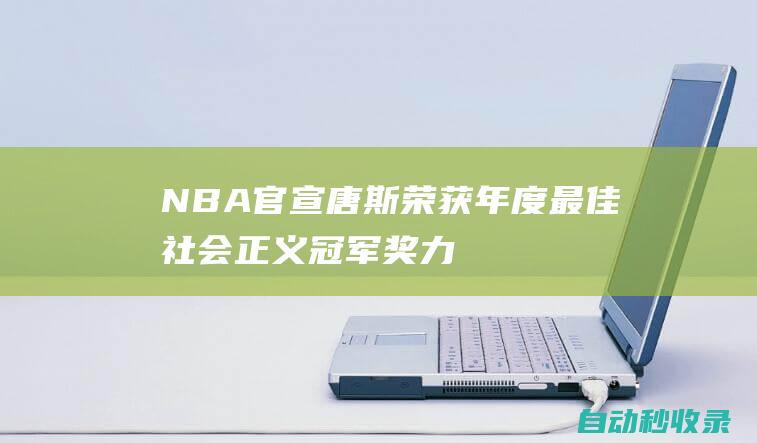 NBA官宣：唐斯荣获年度最佳社会正义冠军奖力压威少等四大球员|库里|贾巴尔|全明星|卡尔唐斯|明尼苏达森林狼队|罗素·卫斯特布鲁克