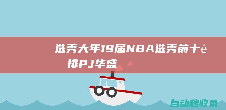 选秀大年！19届NBA选秀前十重排：PJ华盛顿难进前十，前5无一水货|怀特|库里|热火队|克拉克斯顿|概率抽中状元签