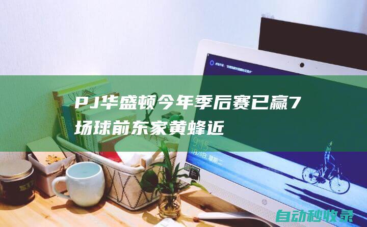 PJ-华盛顿今年季后赛已赢7场球前东家黄蜂近23年共只赢7场|pj|小库里|独行侠主场|华盛顿哥伦比亚特区