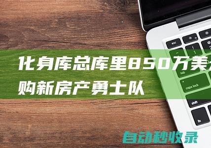 化身库总！库里850万美元置购新房产|勇士队|斯蒂芬·库里