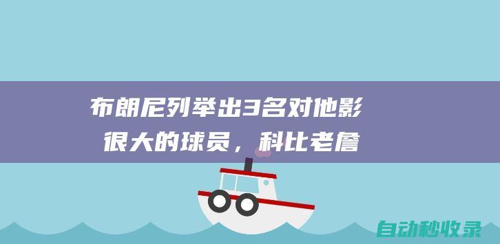 布朗尼列举出3名对他影响很大的球员，科比老詹和库里落选|怀特|勒布朗詹姆斯|斯蒂芬·库里|科比·布莱恩特