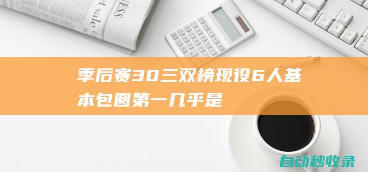 季后赛30+三双榜现役6人基本包圆第一几乎是第二的两倍|哈登|库里|威少|东契奇|奥斯卡·罗伯特森