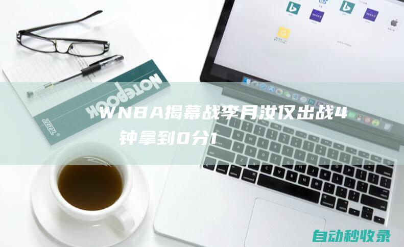 WNBA揭幕战：李月汝仅出战4分钟拿到0分1篮板库里教妹布林克11分|帕克|全明星|沙滩排球|斯蒂芬·库里|尤利乌斯·布林克