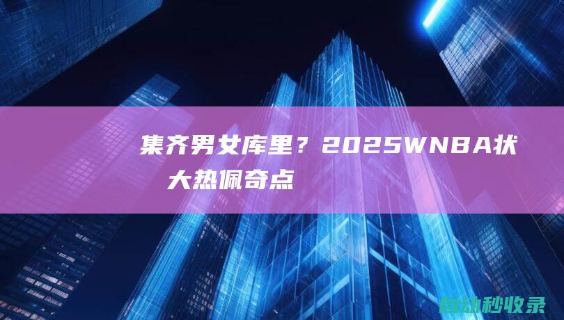 集齐男女库里？2025WNBA状元大热佩奇点赞自己身穿女武神的球衣照|金州|三巨头|康涅狄格大学|斯蒂芬·库里|佩奇(科索沃)