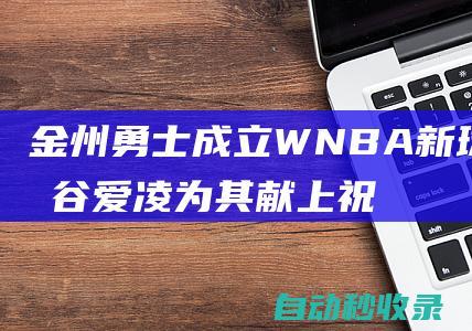 金州勇士成立WNBA新球队，谷爱凌为其献上祝福|模特|勇士队|瓦尔基里|青年奥林匹克运动会