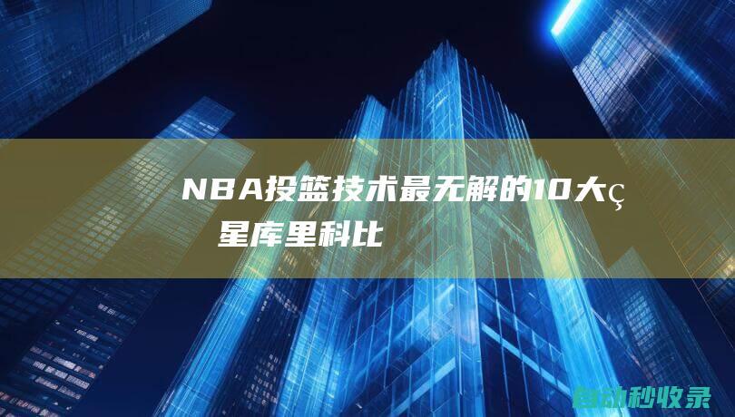 NBA投篮技术最无解的10大球星|库里|科比|乔丹|利拉德|凯文杜兰特|小沃尔特·雷·阿伦