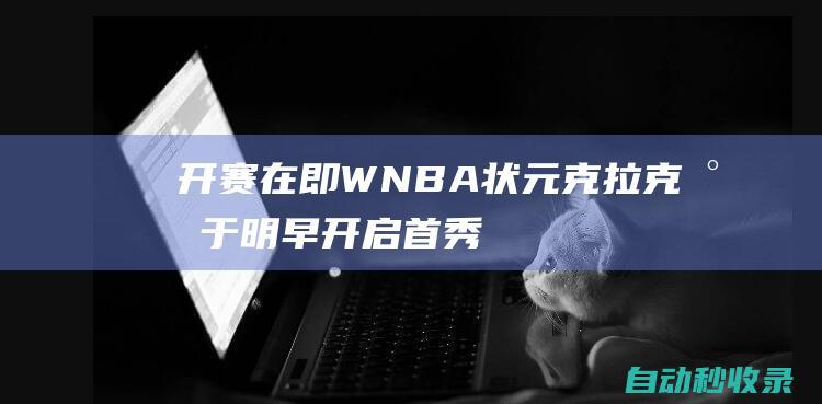 开赛在即！WNBA状元克拉克将于明早开启首秀|皮特|库里|凯特琳|ncaa