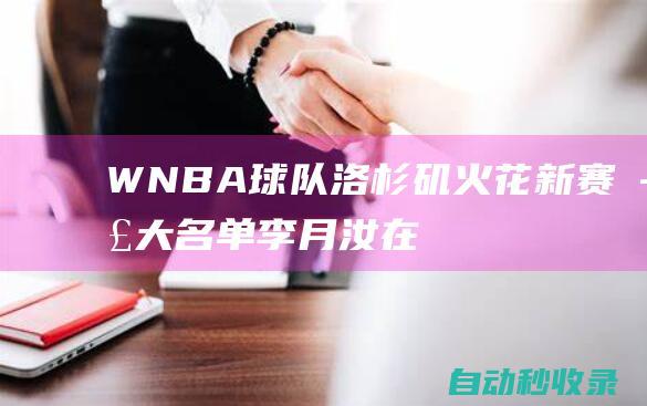 WNBA球队洛杉矶火花新赛季大名单：李月汝在列，库里妹妹入选|榜眼秀