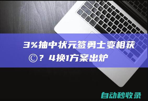 3%抽中状元签！勇士变相获利？4换1方案出炉库里截胡湖人心上人|老鹰队|勇士队|维金斯|斯蒂芬·库里