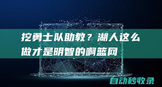 挖勇士队助教？湖人这么做才是明智的啊！|篮网队|雷迪克|快船队|阿特金森|快船战胜开拓者