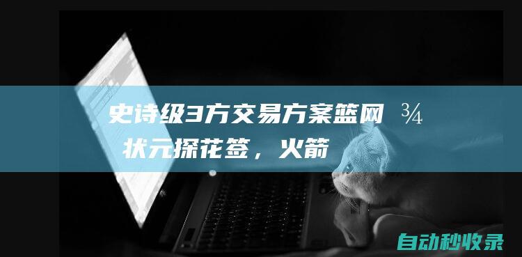 史诗级3方交易方案：篮网得状元+探花签，火箭一箭双雕，老鹰不亏|篮网队|快船队|史密斯|克林特·卡佩拉|概率抽中状元签