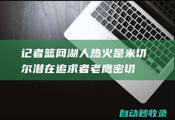 记者：篮网湖人热火是米切尔潜在追求者老鹰密切关注米球的情况|热火队|篮网队|espn|汤姆·米切尔|橄榄球运动员|波士顿凯尔特人|奥林匹克运动会