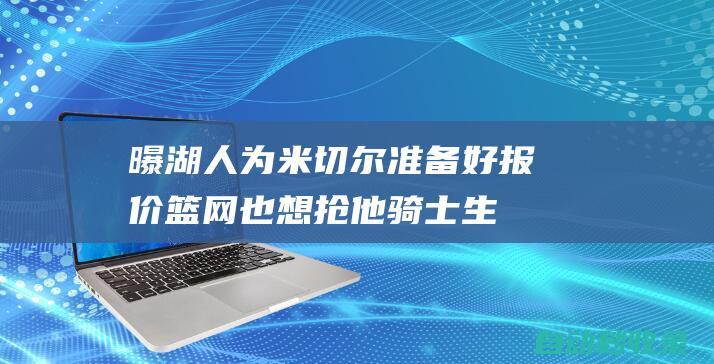 曝湖人为米切尔准备好报价！篮网也想抢他骑士生涯终结倒计时？|篮网队|文霍斯特|克利夫兰骑士|勒布朗詹姆斯|纽约尼克斯队|汤姆·米切尔|橄榄球运动员|奥林匹克运动会