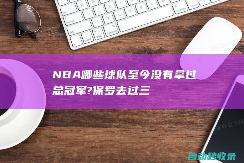 NBA哪些球队至今没有拿过总冠军?保罗去过三个|篮网队|步行者队|快船战胜开拓者|明尼苏达森林狼队