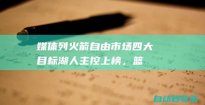 媒体列火箭自由市场四大目标：湖人主控上榜，篮网中锋领衔|黄蜂|篮网队|迈尔斯|克拉克斯顿|戈登-海沃德