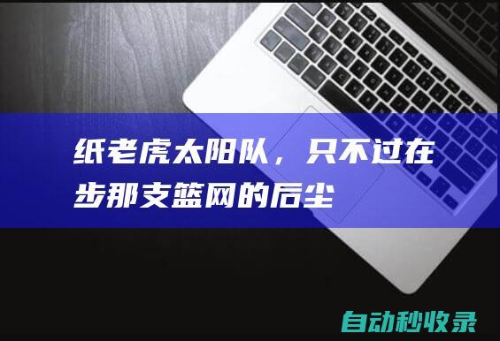 “纸老虎”太阳队，只不过在步那支篮网的后尘|内线|篮网队|凯文杜兰特|菲尼克斯太阳队|明尼苏达森林狼队