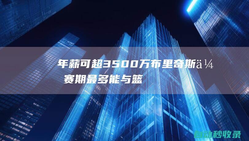 年薪可超3500万！布里奇斯休赛期最多能与篮网3年1.129亿提前续约|篮网队