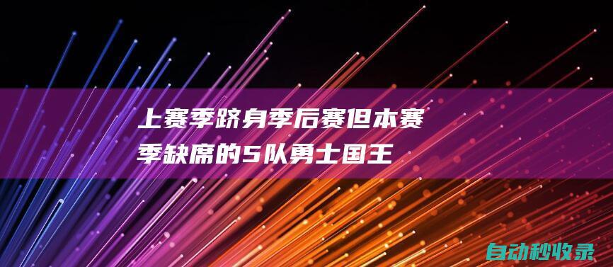 上赛季跻身季后赛但本赛季缺席的5队：勇士国王灰熊篮网老鹰|公牛|篮网队|热火队|勇士国王|勇士客场|孟菲斯灰熊队