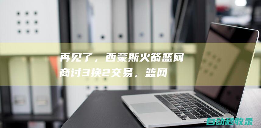 再见了，西蒙斯！火箭篮网商讨3换2交易，篮网送首轮+本西换狄龙|篮网队|布里奇斯|杰伦格林|莱昂内尔·西蒙斯