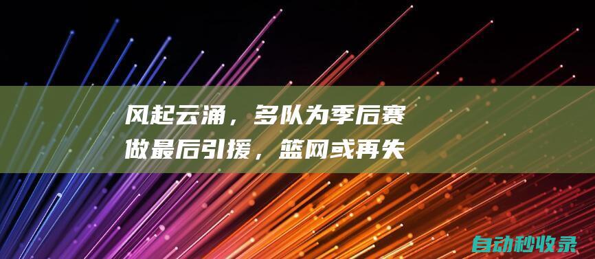 风起云涌，多队为季后赛做最后引援，篮网或再失强援乐坏火箭高层|黄蜂|篮网队|快船队|勇士客场