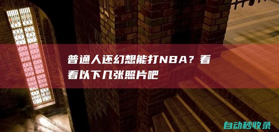 普通人还幻想能打NBA？看看以下几张照片吧！保证看完梦就碎一地|姚明|库里|奥尼尔|阿德托昆博|凯文杜兰特|拉简·朗多