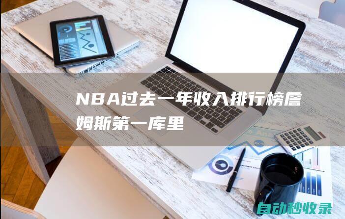 NBA过去一年收入排行榜：詹姆斯第一！|库里|c罗|足球|三巨头|里奥梅西|阿德托昆博|勒布朗詹姆斯|勒布朗·詹姆斯