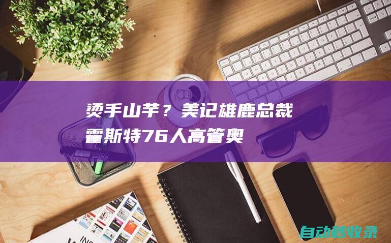 烫手山芋？美记：雄鹿总裁霍斯特&76人高管奥尔希拒绝了面试活塞|韦弗|雄鹿队|76人队|沙滩排球|排球运动员|尼尔-奥尔希|底特律活塞队|国际排球竞赛|亚历山大·霍斯特