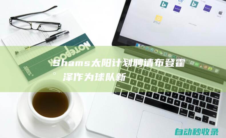 Shams：太阳计划聘请布登霍尔泽作为球队新任主教练|雄鹿队|自由球员|shams|迈克·布登霍尔泽