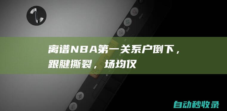 离谱！NBA第一关系户倒下，跟腱撕裂，场均仅2.5分钟，真会整活啊|雄鹿队|步行者队|阿德托昆博|纽约尼克斯队