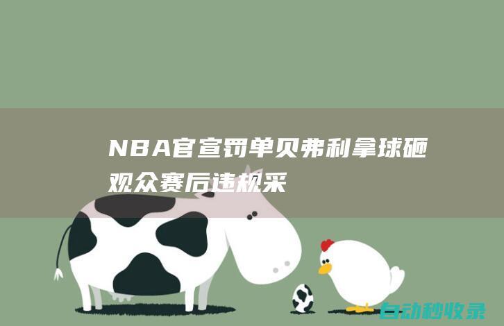 NBA官宣罚单：贝弗利拿球砸观众+赛后违规采访将被无薪禁赛四场|雄鹿队|步行者队|espn|阿德托昆博|帕特里克·贝弗利