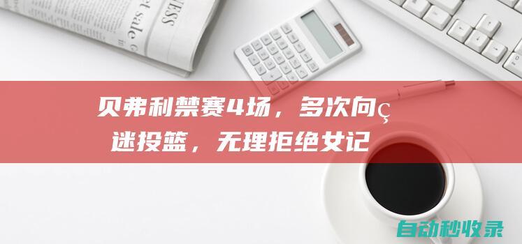 贝弗利禁赛4场，多次向球迷投篮，无理拒绝女记者采访，道歉没用|雄鹿队|亚当斯|步行者队|espn|道格·里弗斯|帕特里克·贝弗利