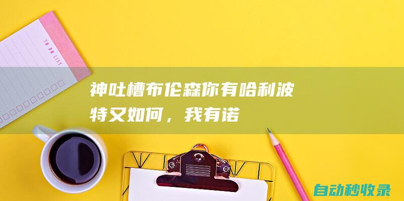 [神吐槽]布伦森：你有哈利波特又如何，我有诺瓦三剑客！锡箔度：能喘气就能打|约基奇|阿德托昆博|勒布朗詹姆斯|纽约尼克斯队|杰伦·布伦森