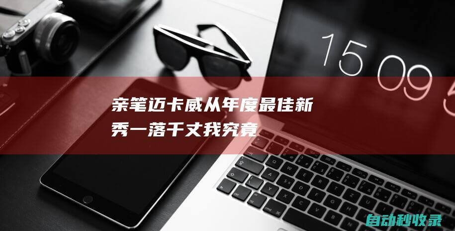 【亲笔】迈卡威：从年度最佳新秀一落千丈我究竟遭遇了什么？|基德|黄蜂|雄鹿队|比斯利