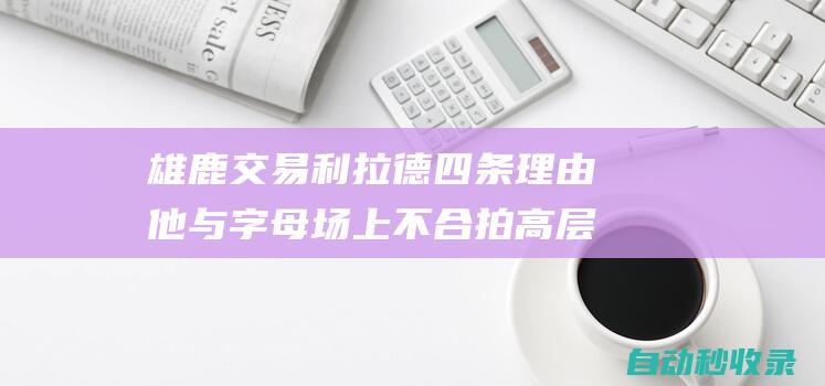 雄鹿交易利拉德四条理由他与字母场上不合拍高层已讨论听取报价|雄鹿队|热火队|洛佩兹|米德尔顿|阿德托昆博|纽约尼克斯队|快船战胜开拓者