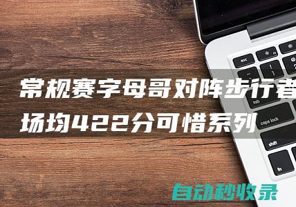 常规赛字母哥对阵步行者场均42.2分可惜系列赛一场没打|雄鹿队|步行者队|阿德托昆博