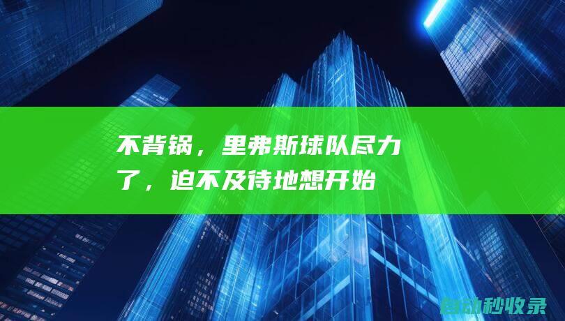 不背锅，里弗斯：球队尽力了，迫不及待地想开始新赛季训练营了。|雄鹿队|步行者队|道格·里弗斯