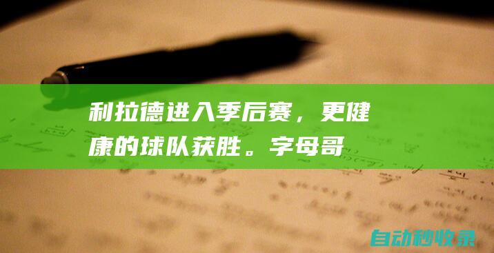 利拉德：进入季后赛，更健康的球队获胜。字母哥要为雄鹿淘汰负责|雄鹿队|达米安|步行者队|阿德托昆博