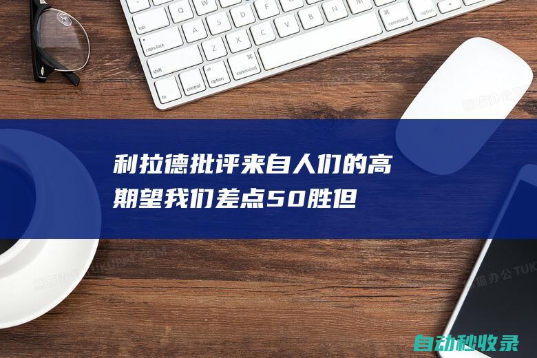 利拉德：批评来自人们的高期望我们差点50胜但人们还有很多话说|雄鹿队|分篮板|步行者队