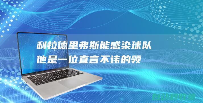 利拉德：里弗斯能感染球队他是一位直言不讳的领袖|雄鹿队|步行者队|道格·里弗斯