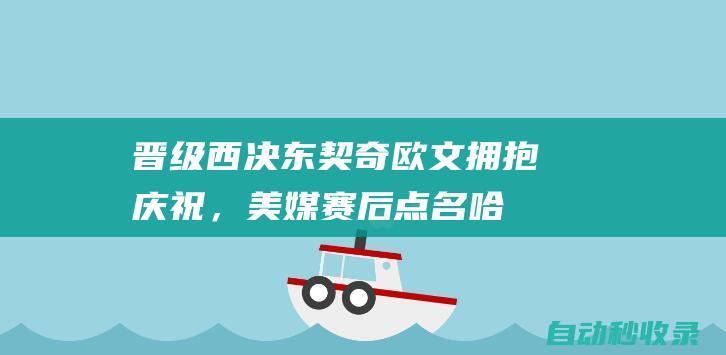 晋级西决！东契奇欧文拥抱庆祝，美媒赛后点名哈登，三年人财两失|保罗|琼斯|华盛顿|凯里·欧文|卢卡·东契奇|詹姆斯·哈登|快船战胜开拓者