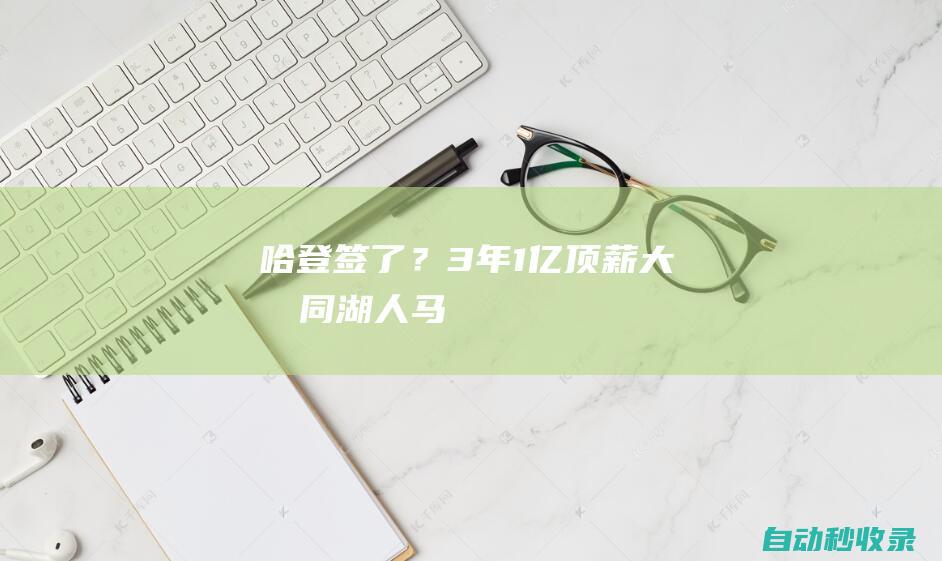 哈登签了？3年1亿顶薪大合同...|湖人|马刺队|快船队|米切尔|勒布朗詹姆斯|詹姆斯·哈登