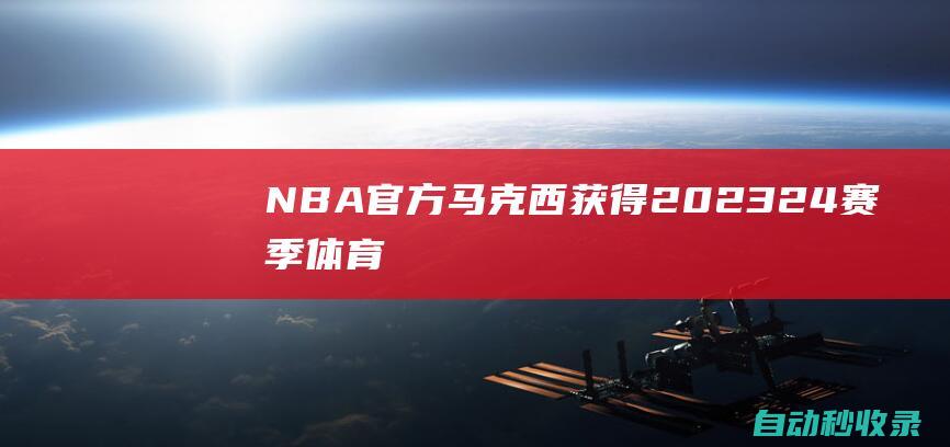 NBA官方：马克西获得2023-24赛季体育道德风尚奖|76人队|泰瑞泽·马克西