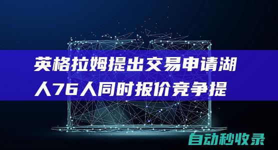 英格拉姆提出交易申请湖人76人同时报价竞争提供给2亿顶薪合同|公牛|76人队|保罗-乔治