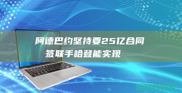 阿德巴约坚持要2.5亿合同才签联手哈登能实现梦想建议热火签他|热火队|詹姆斯·哈登|巴姆·阿德巴约